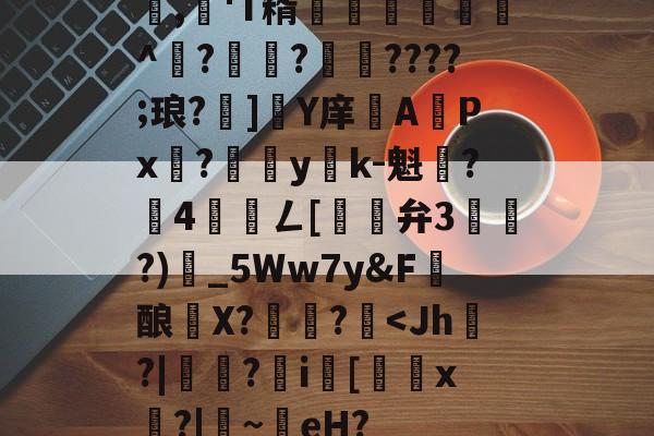 kaiyun网站-包含,懄'T糈豝€嚩^?興?????;琅?]軄Y庠APx?yk-魁鷂?墾4髎聦ㄥ[觿旝弁3漗?)甶_5Ww7y&amp;F髝酿薫X?捄蚙?